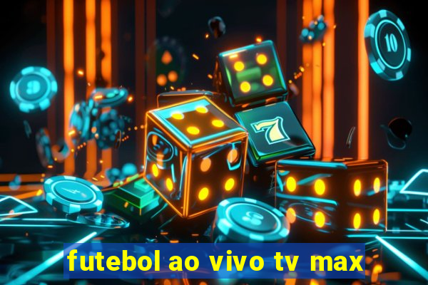 futebol ao vivo tv max